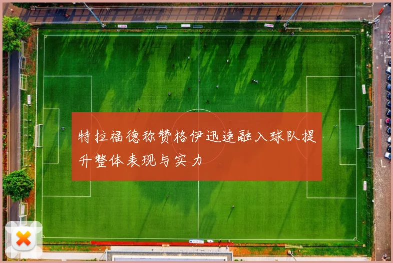 特拉福德称赞格伊迅速融入球队提升整体表现与实力