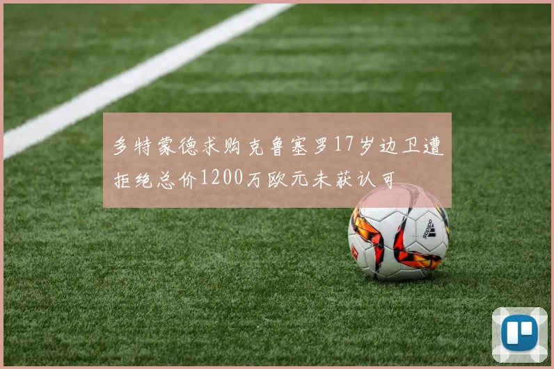 多特蒙德求购克鲁塞罗17岁边卫遭拒绝总价1200万欧元未获认可