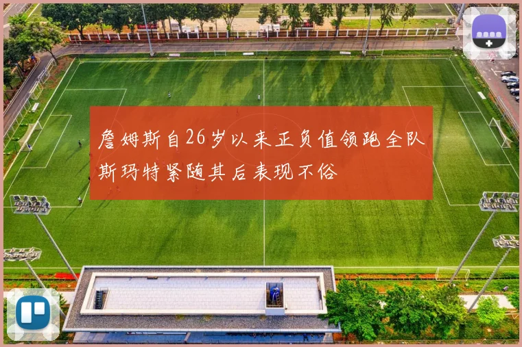 詹姆斯自26岁以来正负值领跑全队斯玛特紧随其后表现不俗