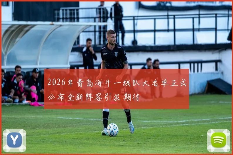 2026年青岛海牛一线队大名单正式公布全新阵容引发期待