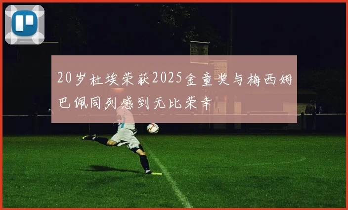 20岁杜埃荣获2025金童奖与梅西姆巴佩同列感到无比荣幸