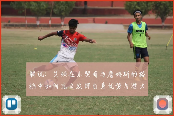 解说：艾顿在东契奇与詹姆斯的搭档中如何充分发挥自身优势与潜力