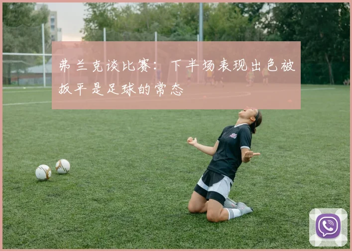 弗兰克谈比赛：下半场表现出色被扳平是足球的常态