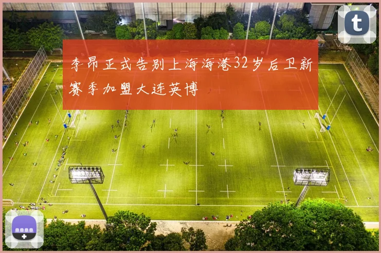 李昂正式告别上海海港32岁后卫新赛季加盟大连英博