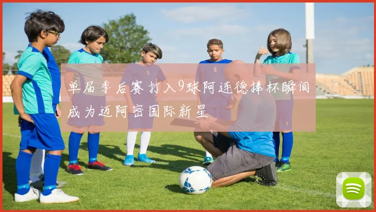 单届季后赛打入9球阿连德捧杯瞬间成为迈阿密国际新星