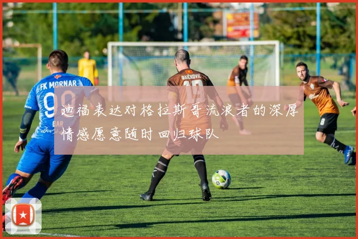 迪福表达对格拉斯哥流浪者的深厚情感愿意随时回归球队