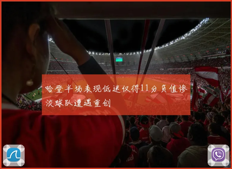 哈登半场表现低迷仅得11分负值惨淡球队遭遇重创