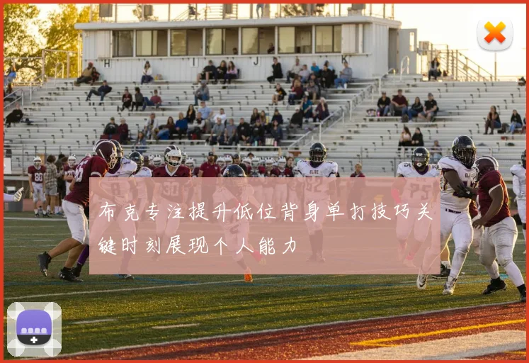 布克专注提升低位背身单打技巧关键时刻展现个人能力