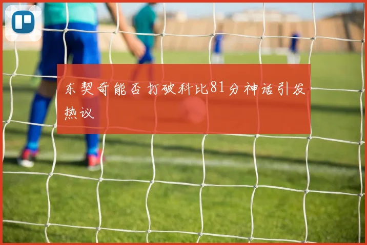 东契奇能否打破科比81分神话引发热议