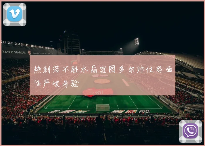 热刺若不胜水晶宫图多尔帅位恐面临严峻考验