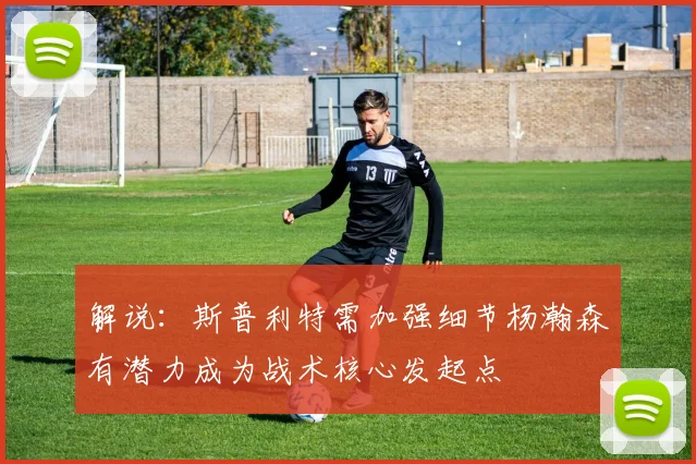 解说：斯普利特需加强细节杨瀚森有潜力成为战术核心发起点