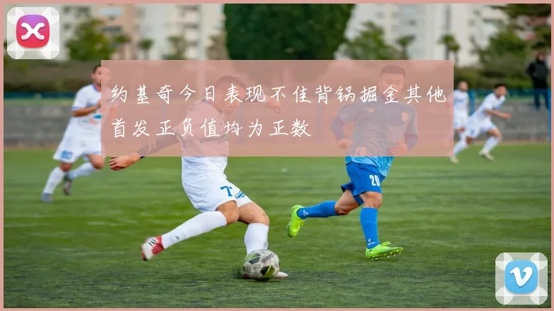 约基奇今日表现不佳背锅掘金其他首发正负值均为正数