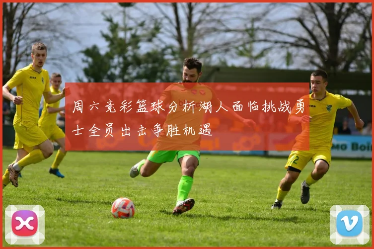 周六竞彩篮球分析湖人面临挑战勇士全员出击争胜机遇