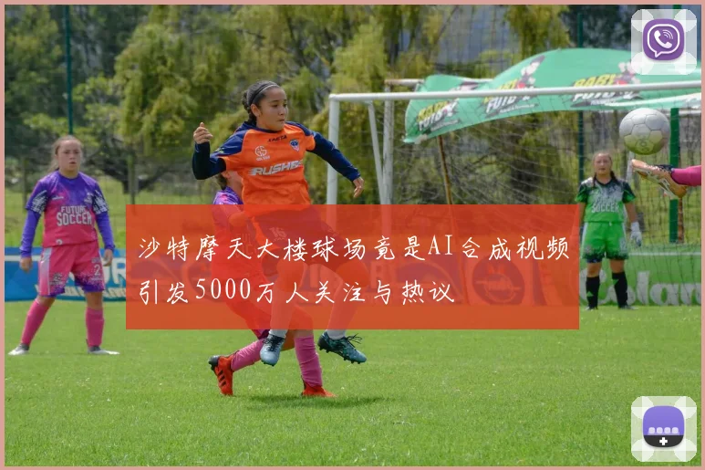 沙特摩天大楼球场竟是AI合成视频引发5000万人关注与热议