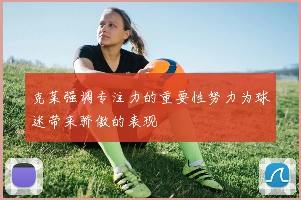 克莱强调专注力的重要性努力为球迷带来骄傲的表现