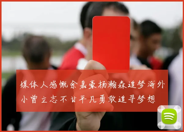 媒体人感慨余嘉豪杨瀚森追梦海外小曾立志不甘平凡勇敢追寻梦想