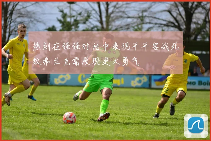 热刺在强强对话中表现平平客战死敌弗兰克需展现更大勇气